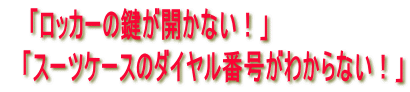 「ロッカーの鍵が開かない!」 「スーツケースのダイヤル番号がわからない!」