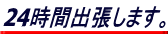 24時間出張します。